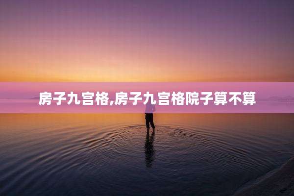 房子九宫格,房子九宫格院子算不算