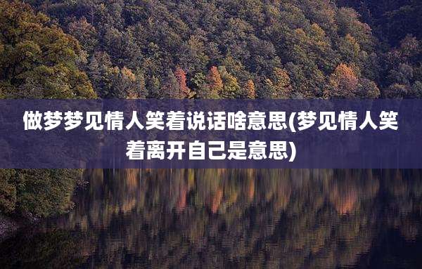 做梦梦见情人笑着说话啥意思(梦见情人笑着离开自己是意思)