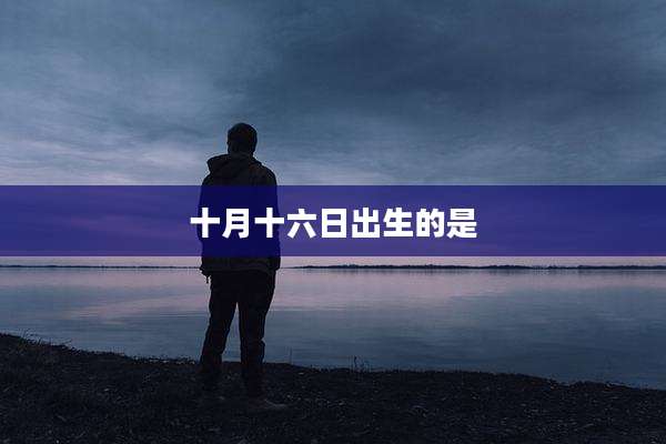 十月十六日出生的是