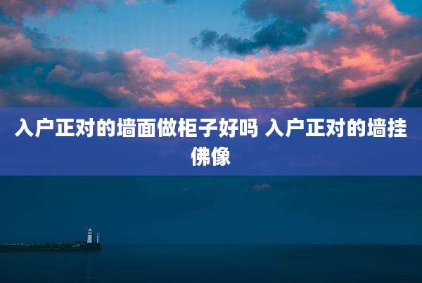 入户正对的墙面做柜子好吗 入户正对的墙挂佛像
