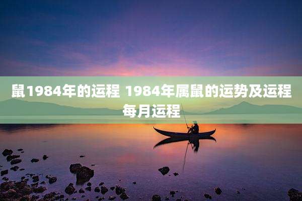 鼠1984年的运程 1984年属鼠的运势及运程每月运程