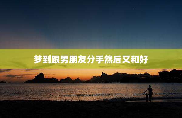 梦到跟男朋友分手然后又和好