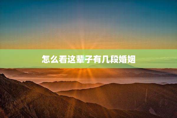 怎么看这辈子有几段婚姻