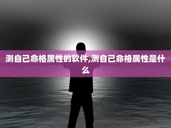测自己命格属性的软件,测自己命格属性是什么