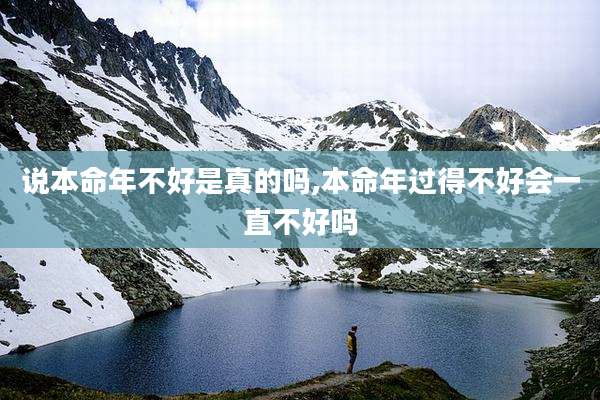 说本命年不好是真的吗,本命年过得不好会一直不好吗