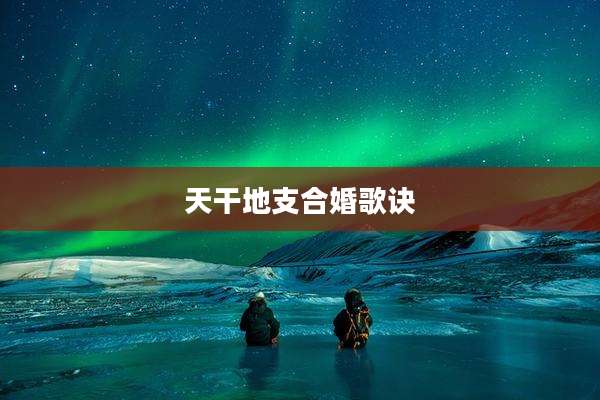 天干地支合婚歌诀