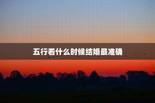 五行看什么时候结婚最准确
