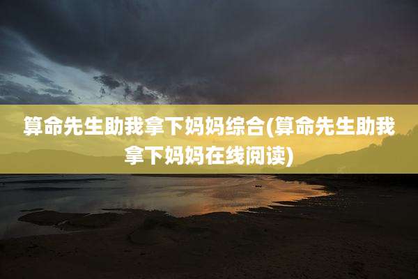 算命先生助我拿下妈妈综合(算命先生助我拿下妈妈在线阅读)