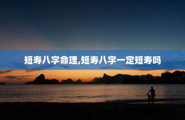 短寿八字命理,短寿八字一定短寿吗