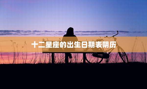 十二星座的出生日期表阴历