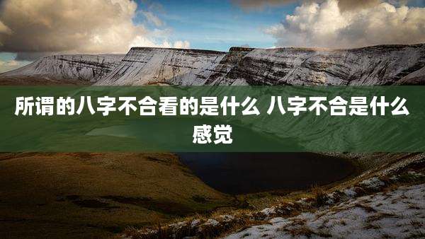 所谓的八字不合看的是什么 八字不合是什么感觉