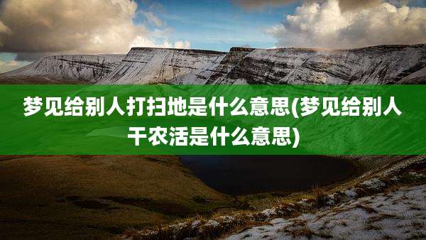 梦见给别人打扫地是什么意思(梦见给别人干农活是什么意思)