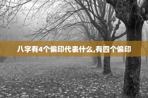 八字有4个偏印代表什么,有四个偏印