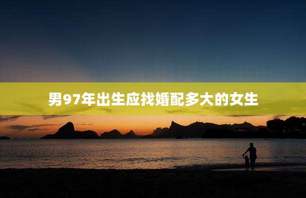 男97年出生应找婚配多大的女生
