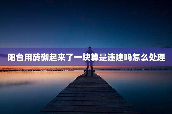阳台用砖砌起来了一块算是违建吗怎么处理