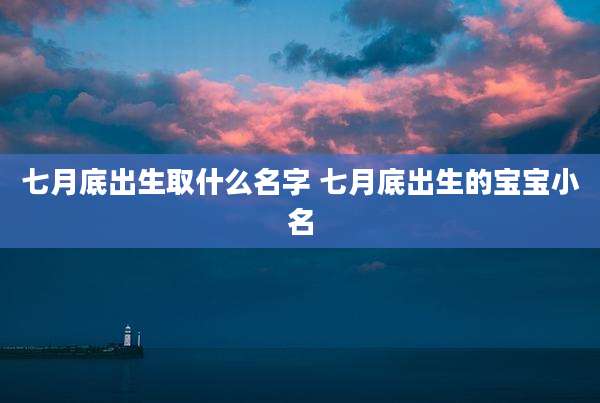 七月底出生取什么名字 七月底出生的宝宝小名