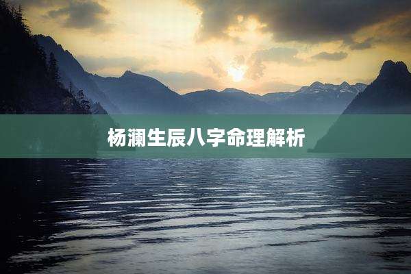 杨澜生辰八字命理解析
