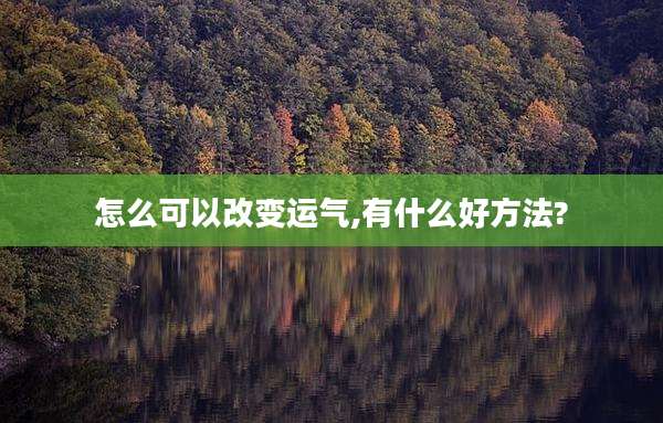 怎么可以改变运气,有什么好方法?