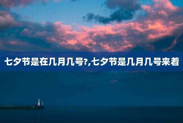 七夕节是在几月几号?,七夕节是几月几号来着