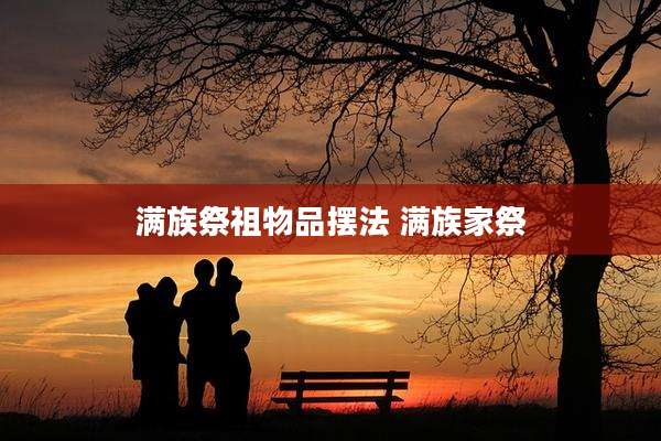 满族祭祖物品摆法 满族家祭