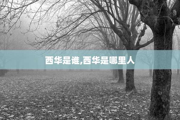 西华是谁,西华是哪里人
