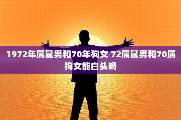 1972年属鼠男和70年狗女 72属鼠男和70属狗女能白头吗