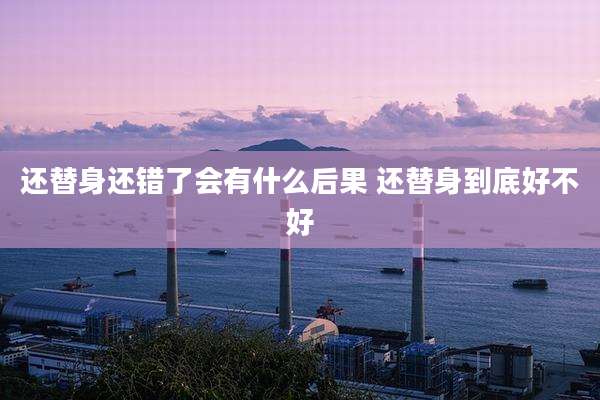 还替身还错了会有什么后果 还替身到底好不好
