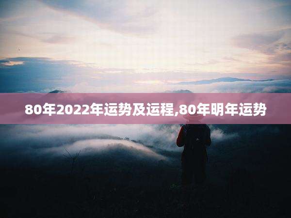 80年2022年运势及运程,80年明年运势
