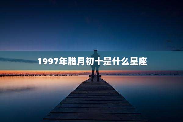 1997年腊月初十是什么星座