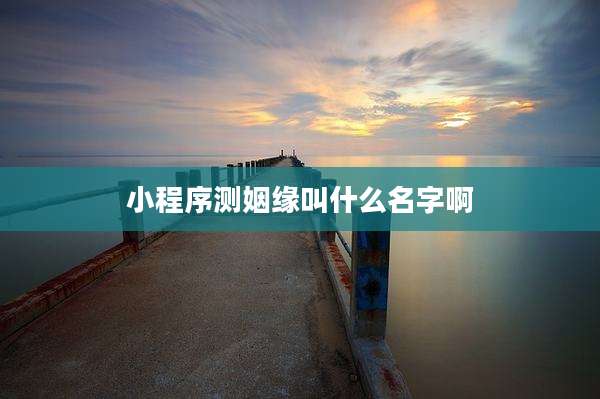 小程序测姻缘叫什么名字啊
