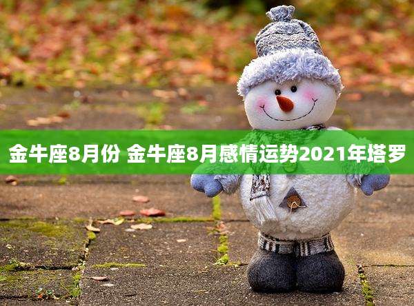 金牛座8月份 金牛座8月感情运势2021年塔罗