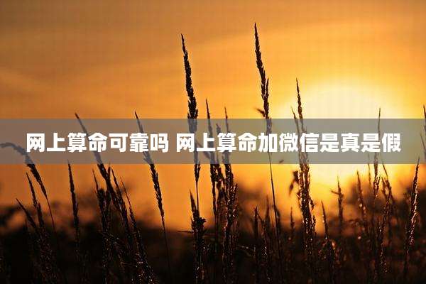 网上算命可靠吗 网上算命加微信是真是假