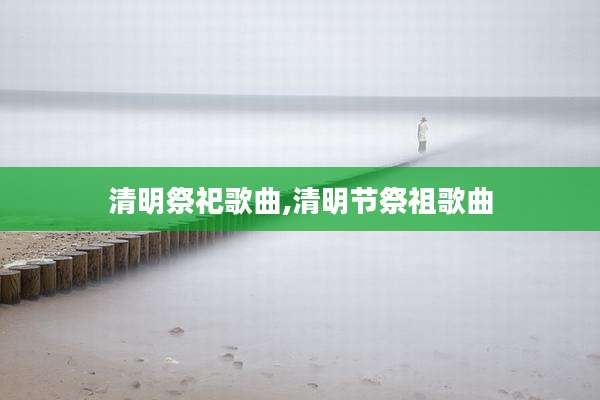 清明祭祀歌曲,清明节祭祖歌曲