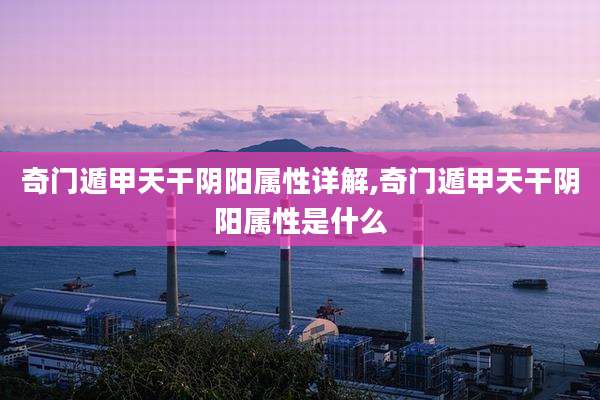 奇门遁甲天干阴阳属性详解,奇门遁甲天干阴阳属性是什么