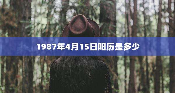 1987年4月15日阳历是多少