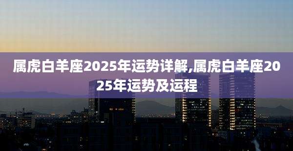 属虎白羊座2025年运势详解,属虎白羊座2025年运势及运程