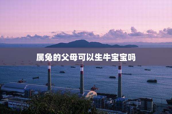属兔的父母可以生牛宝宝吗