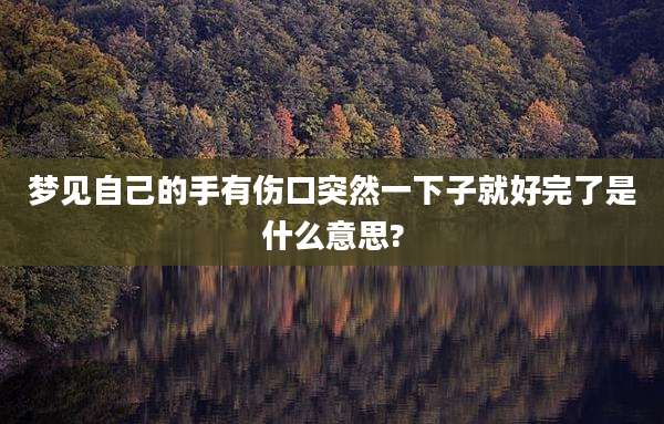 梦见自己的手有伤口突然一下子就好完了是什么意思?