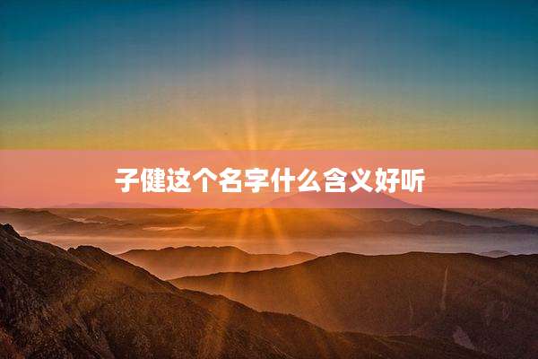 子健这个名字什么含义好听