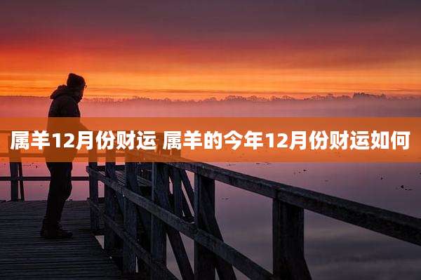 属羊12月份财运 属羊的今年12月份财运如何