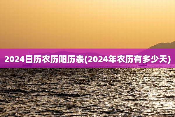 2024日历农历阳历表(2024年农历有多少天)