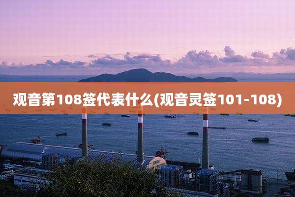 观音第108签代表什么(观音灵签101-108)