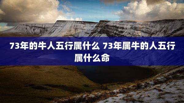 73年的牛人五行属什么 73年属牛的人五行属什么命