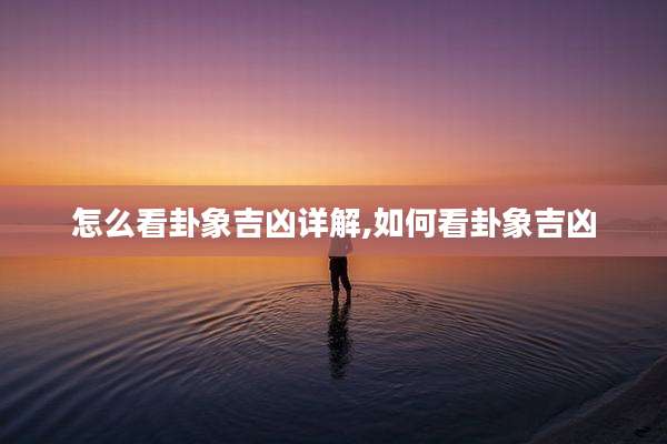 怎么看卦象吉凶详解,如何看卦象吉凶