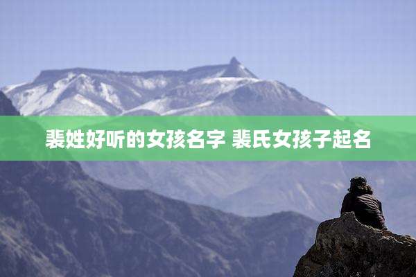 裴姓好听的女孩名字 裴氏女孩子起名