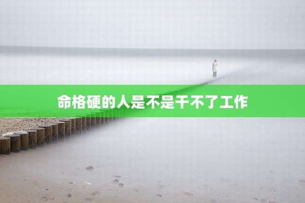 命格硬的人是不是干不了工作