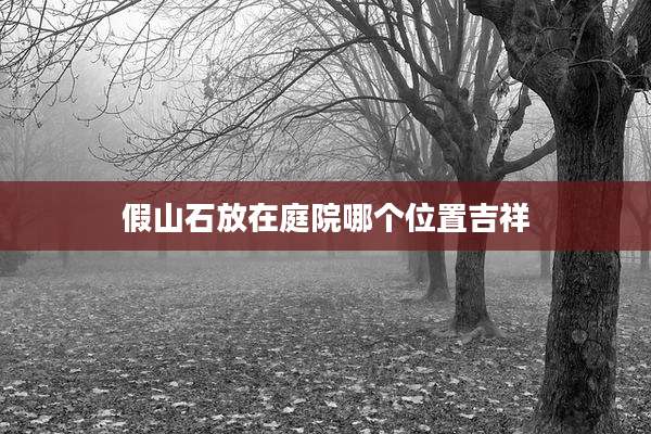 假山石放在庭院哪个位置吉祥