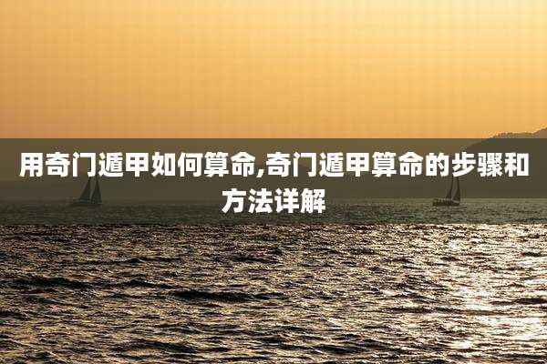 用奇门遁甲如何算命,奇门遁甲算命的步骤和方法详解