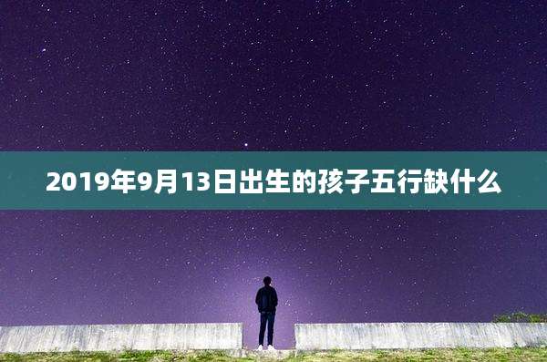 2019年9月13日出生的孩子五行缺什么