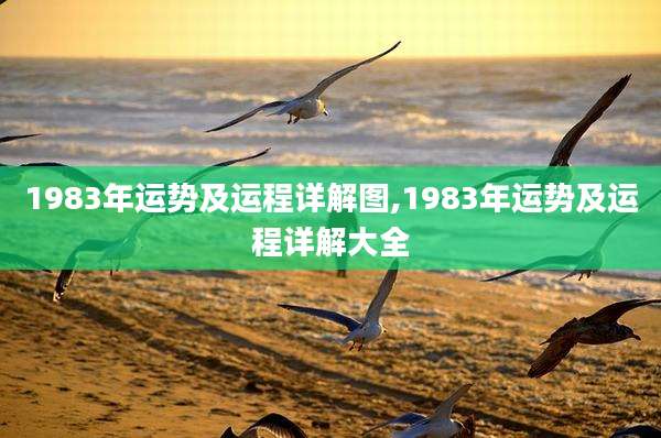 1983年运势及运程详解图,1983年运势及运程详解大全